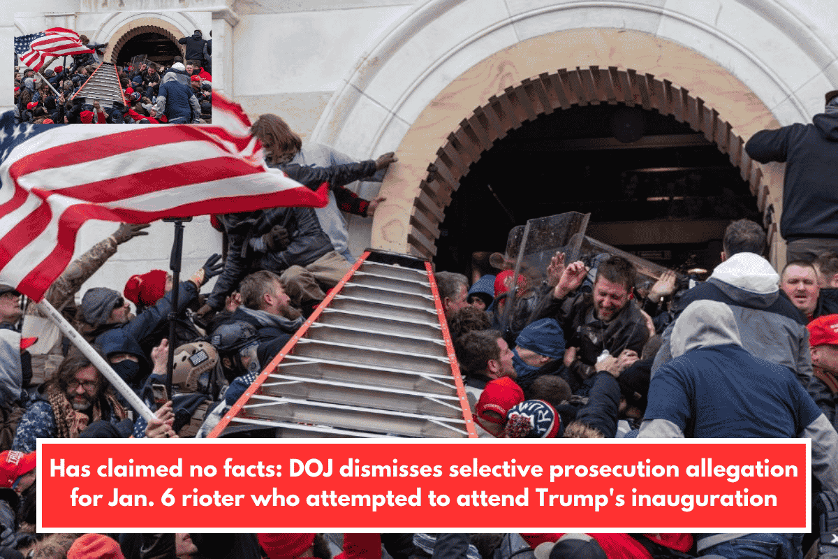 Has claimed no facts: DOJ dismisses selective prosecution allegation for Jan. 6 rioter who attempted to attend Trump's inauguration