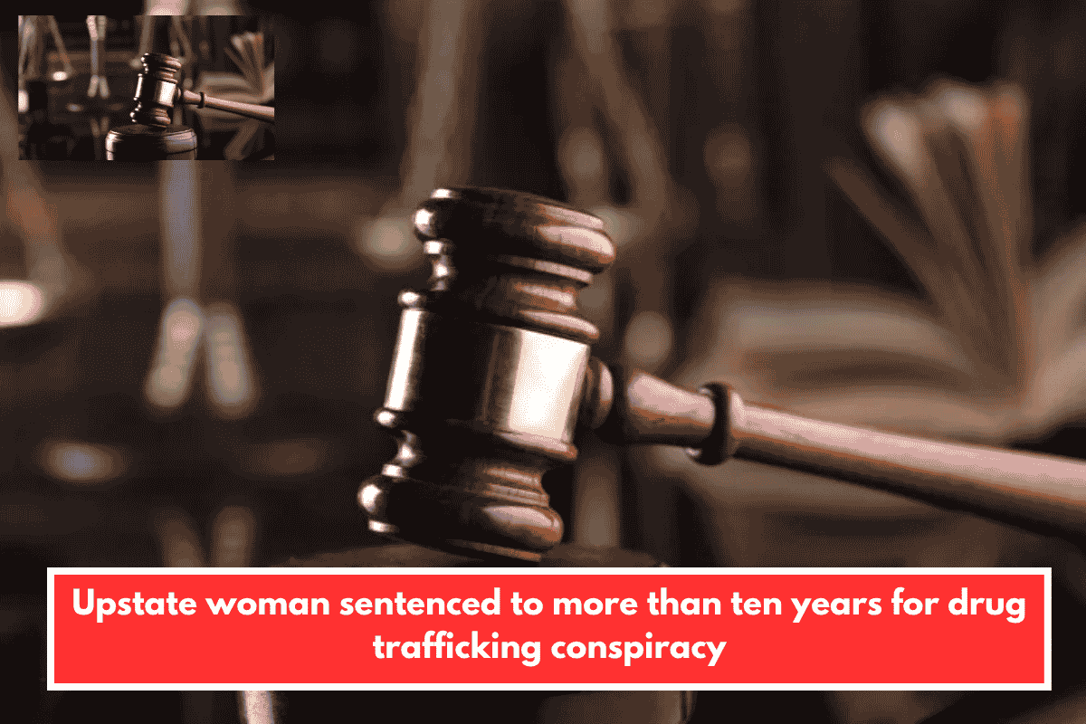 Upstate woman sentenced to more than ten years for drug trafficking conspiracy