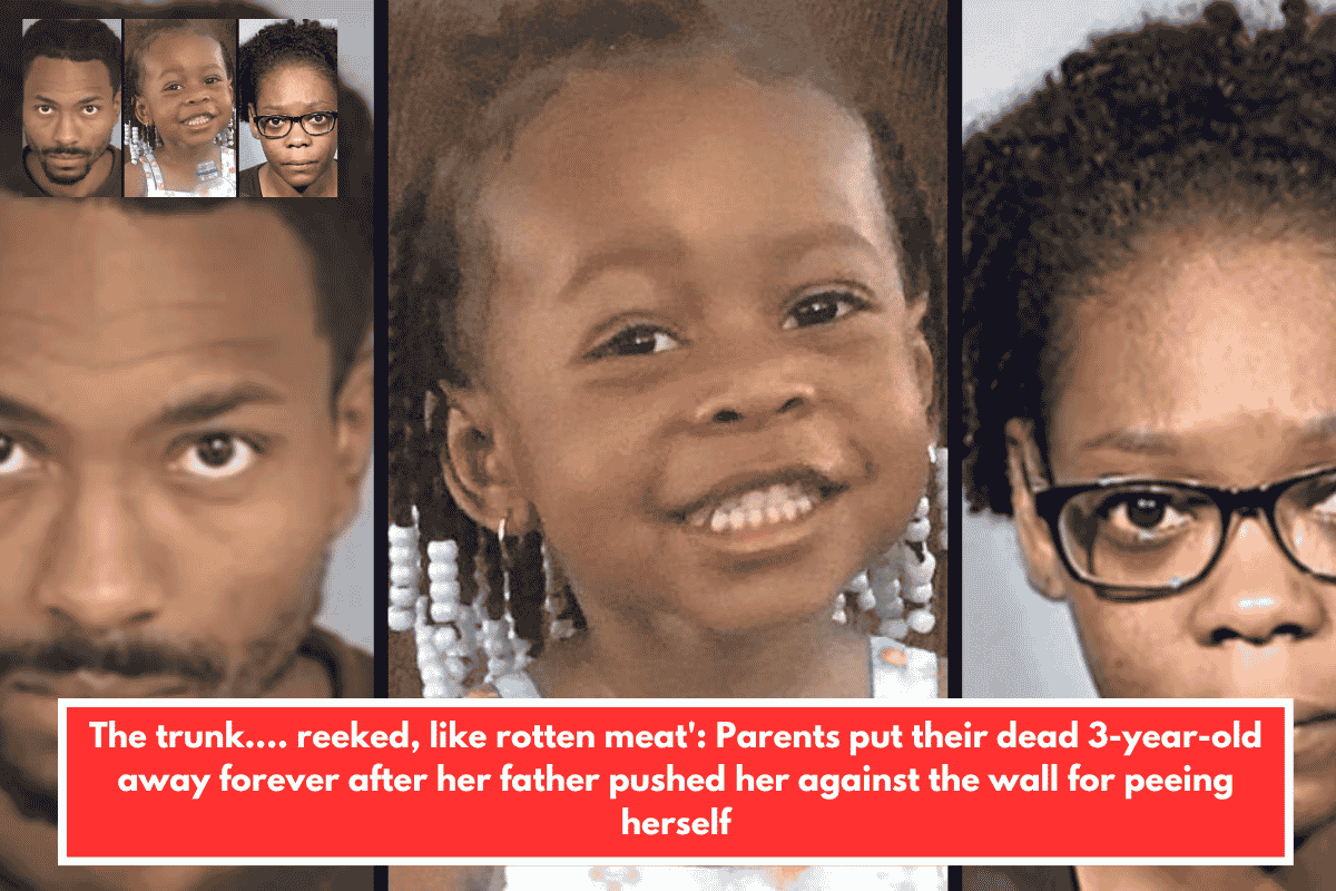 The trunk.... reeked, like rotten meat': Parents put their dead 3-year-old away forever after her father pushed her against the wall for peeing herself