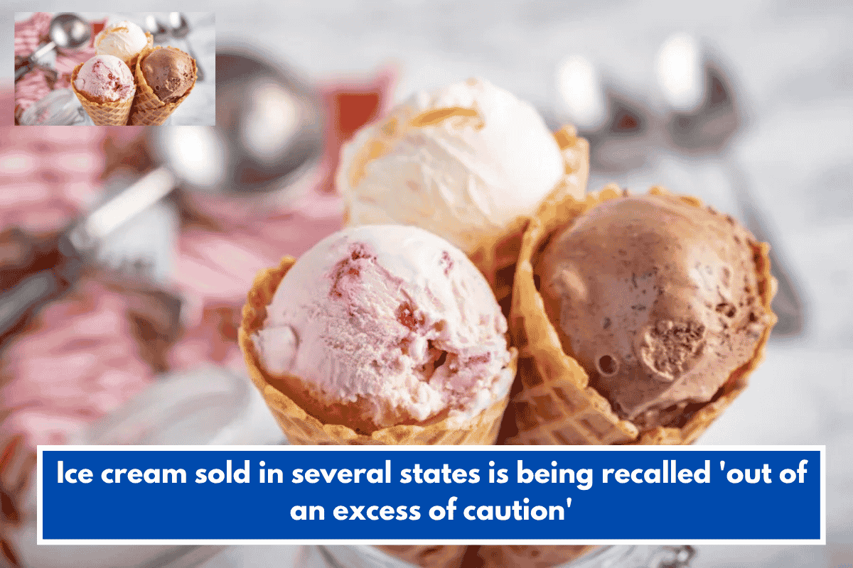 Ice cream sold in several states is being recalled 'out of an excess of caution'