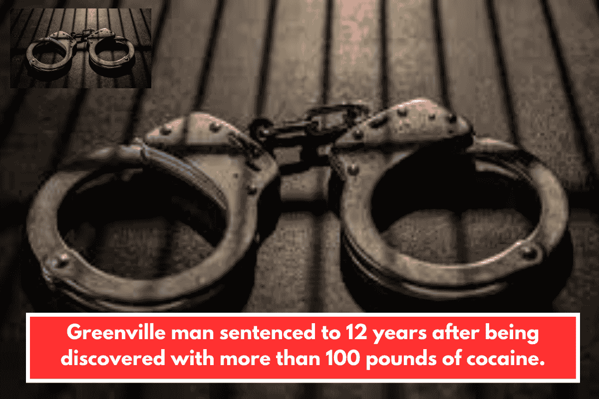 Greenville man sentenced to 12 years after being discovered with more than 100 pounds of cocaine.