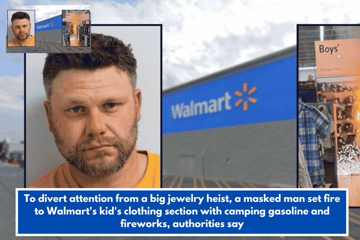 To divert attention from a big jewelry heist, a masked man set fire to Walmart's kid's clothing section with camping gasoline and fireworks, authorities say
