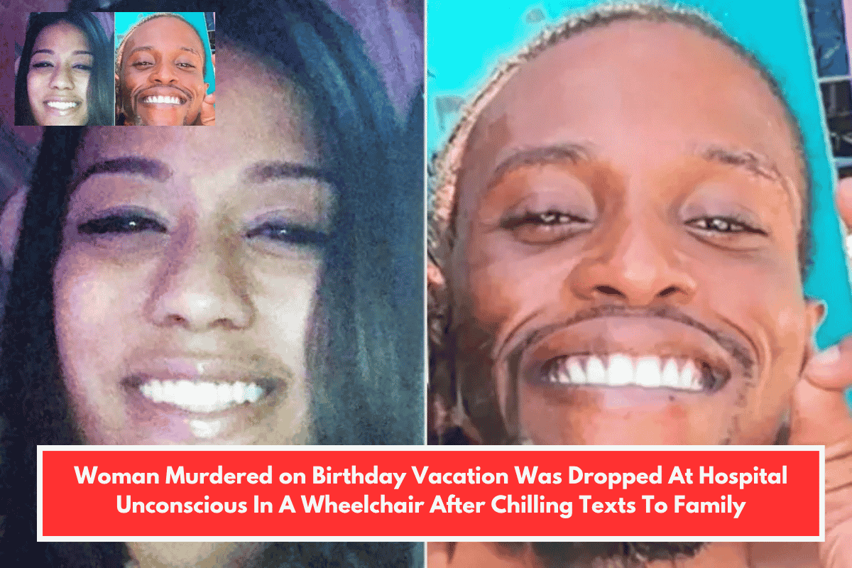 Woman Murdered on Birthday Vacation Was Dropped At Hospital Unconscious In A Wheelchair After Chilling Texts To Family
