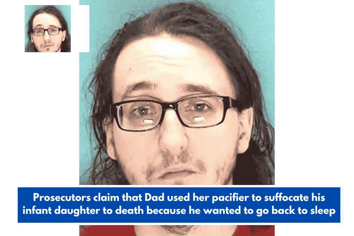Prosecutors claim that Dad used her pacifier to suffocate his infant daughter to death because he wanted to go back to sleep