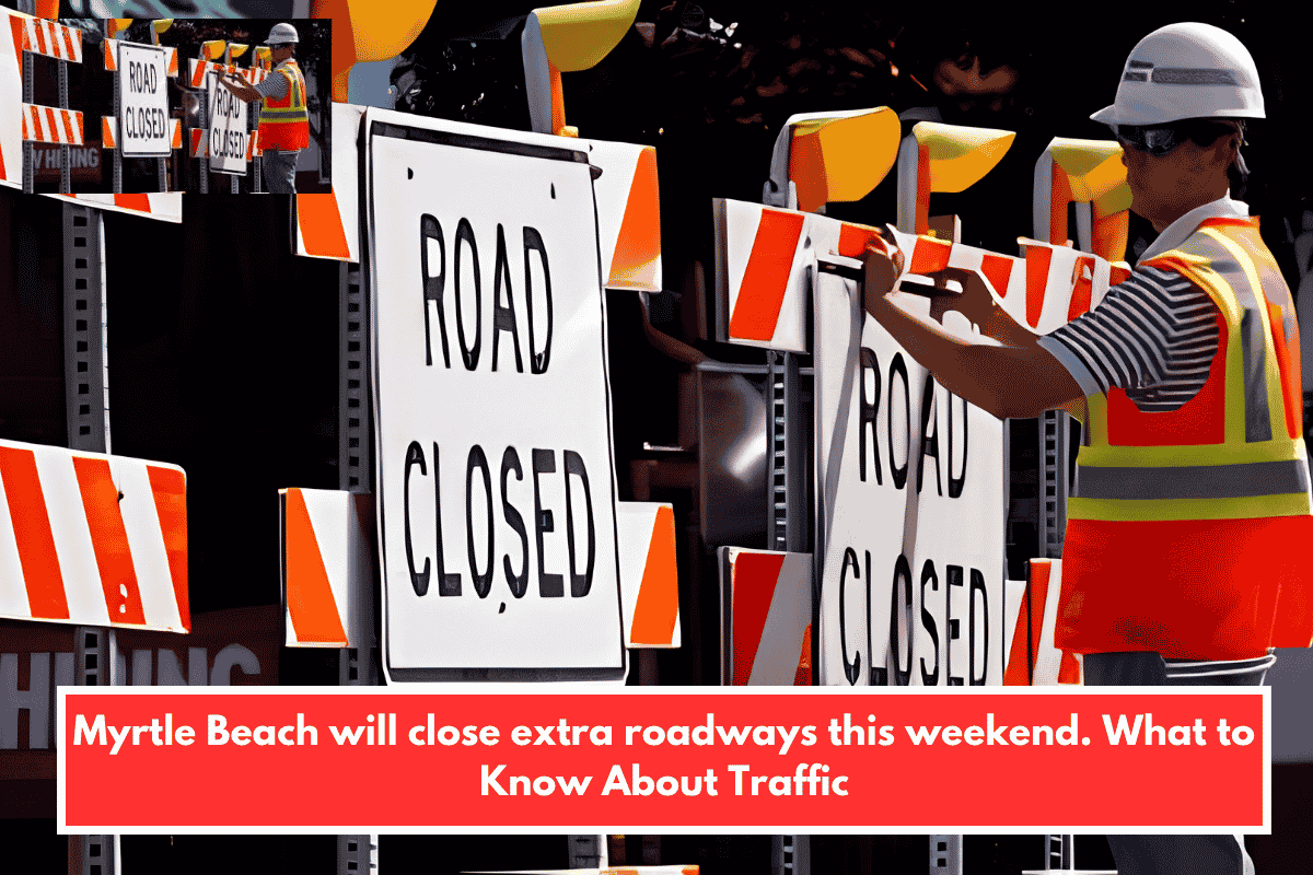 Myrtle Beach will close extra roadways this weekend. What to Know About Traffic