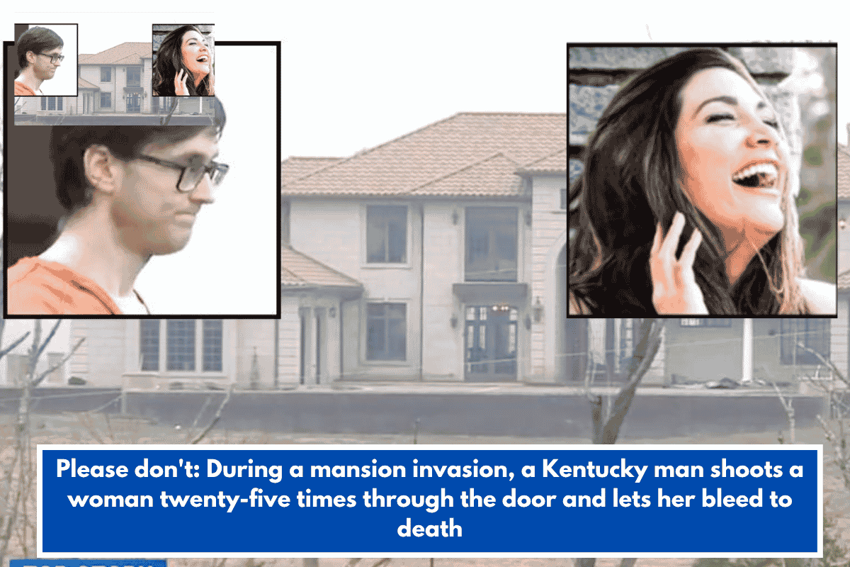 Please don't: During a mansion invasion, a Kentucky man shoots a woman twenty-five times through the door and lets her bleed to death