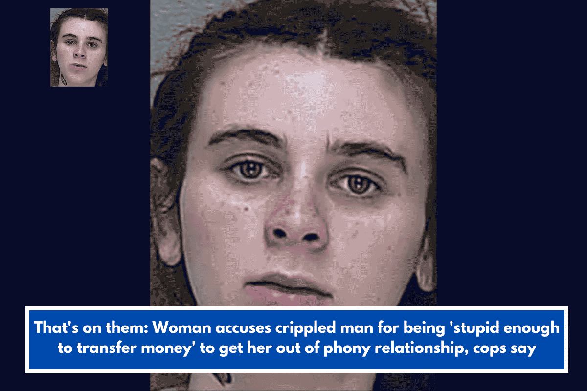 That's on them: Woman accuses crippled man for being 'stupid enough to transfer money' to get her out of phony relationship, cops say