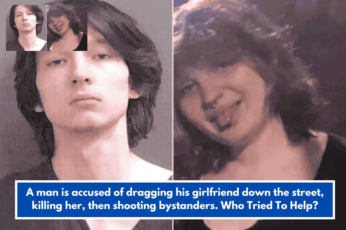 A man is accused of dragging his girlfriend down the street, killing her, then shooting bystanders. Who Tried To Help?
