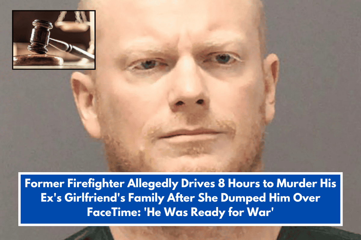 Former Firefighter Allegedly Drives 8 Hours to Murder His Ex's Girlfriend's Family After She Dumped Him Over FaceTime 'He Was Ready for War'