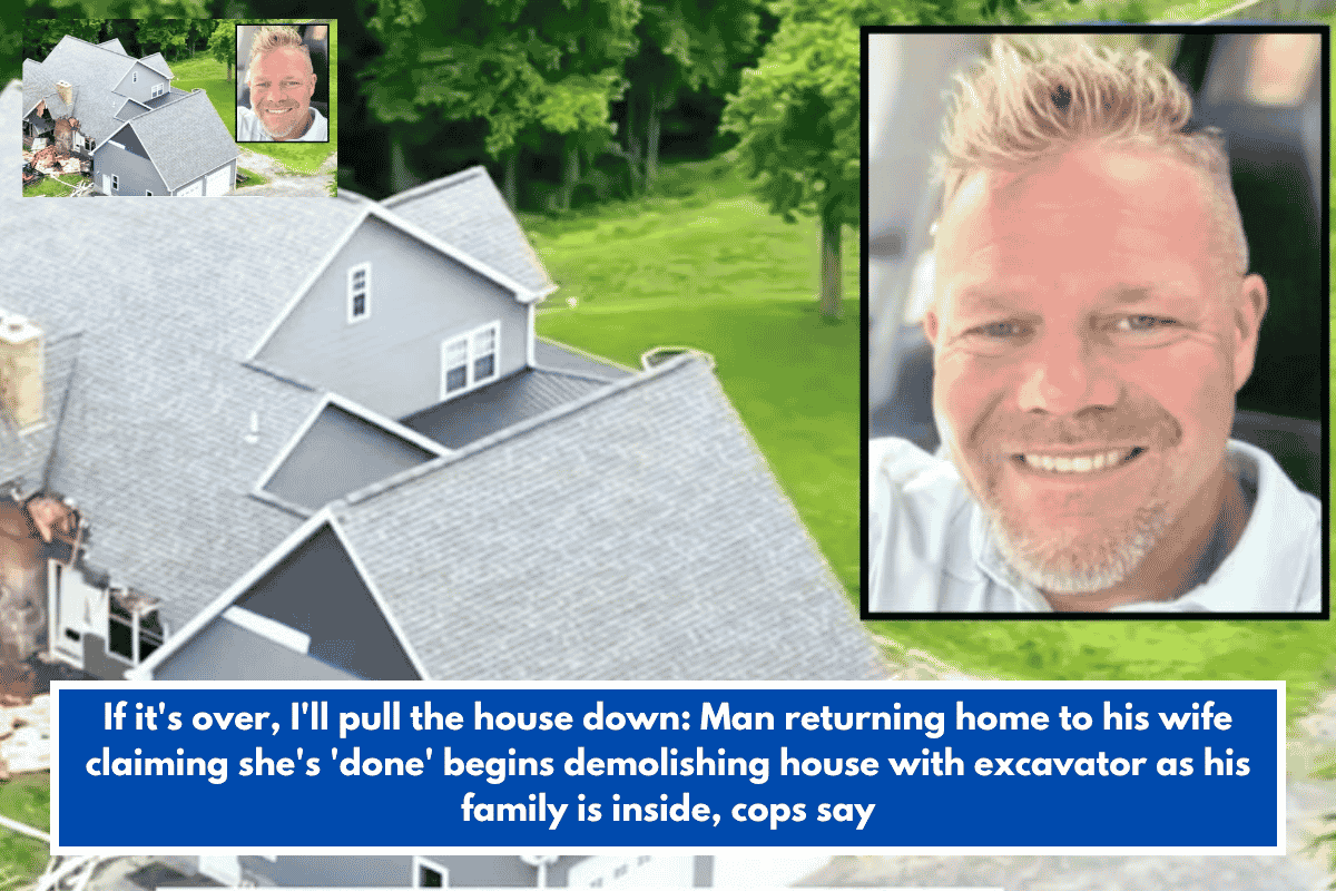 If it's over, I'll pull the house down: Man returning home to his wife claiming she's 'done' begins demolishing house with excavator as his family is inside, cops say