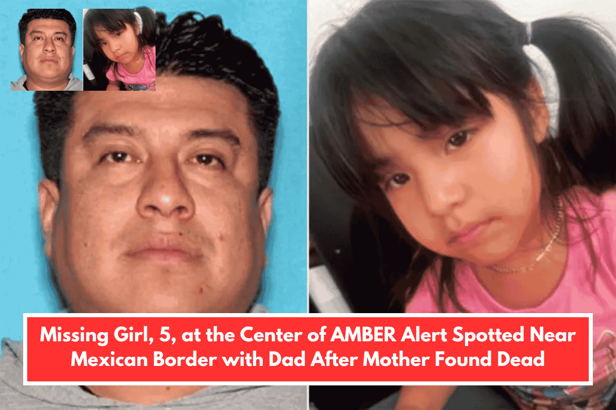 Missing Girl, 5, at the Center of AMBER Alert Spotted Near Mexican Border with Dad After Mother Found Dead