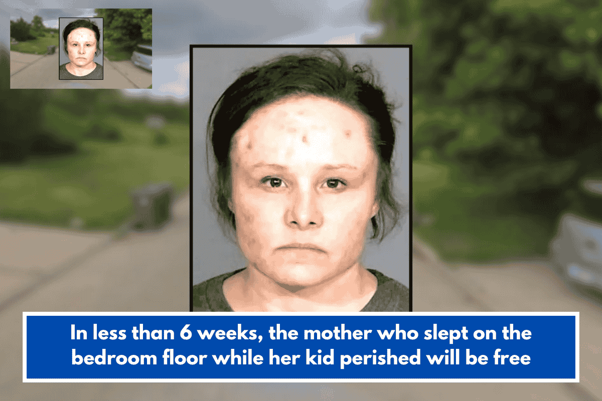 In less than 6 weeks, the mother who slept on the bedroom floor while her kid perished will be free