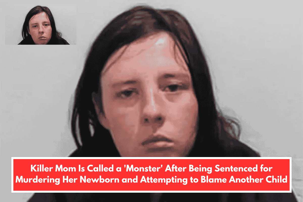 Killer Mom Is Called a 'Monster' After Being Sentenced for Murdering Her Newborn and Attempting to Blame Another Child