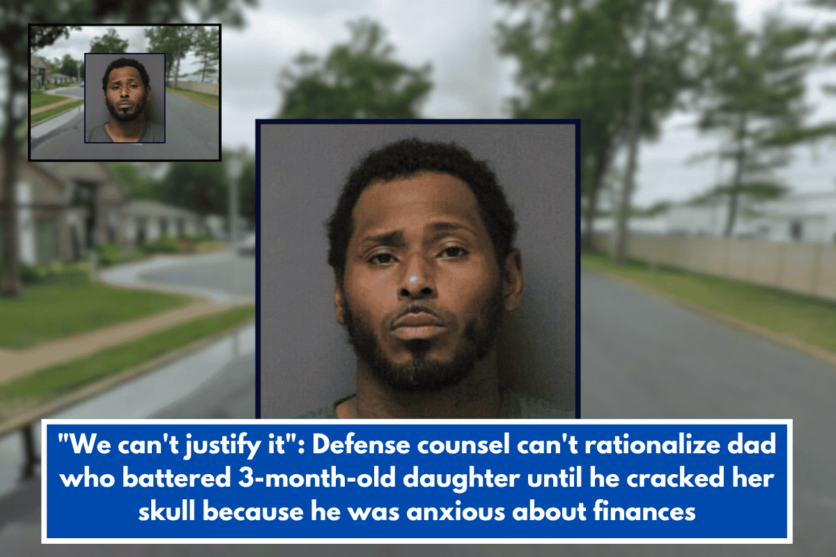 We can't justify it Defense counsel can't rationalize dad who battered 3-month-old daughter until he cracked her skull because he was anxious about finances