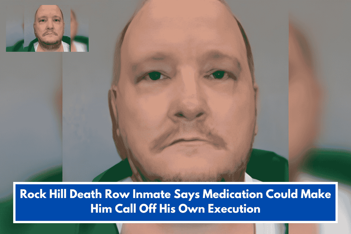 Rock Hill Death Row Inmate Says Medication Could Make Him Call Off His Own Execution