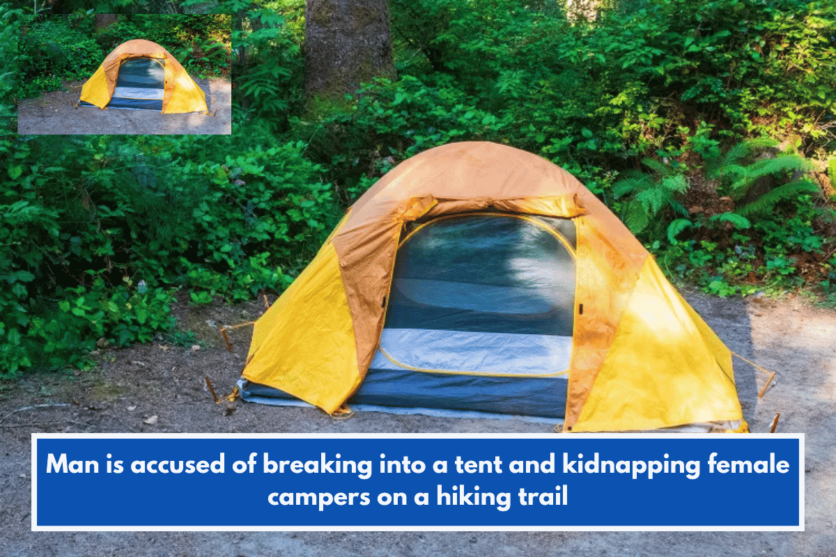 Man is accused of breaking into a tent and kidnapping female campers on a hiking trail