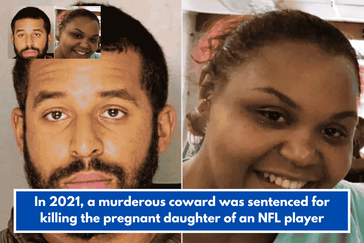 In 2021, a murderous coward was sentenced for killing the pregnant daughter of an NFL player