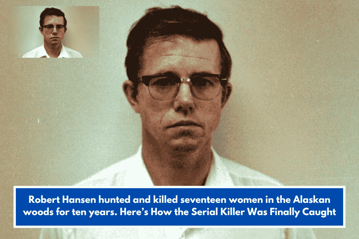 Robert Hansen hunted and killed seventeen women in the Alaskan woods for ten years. Here’s How the Serial Killer Was Finally Caught