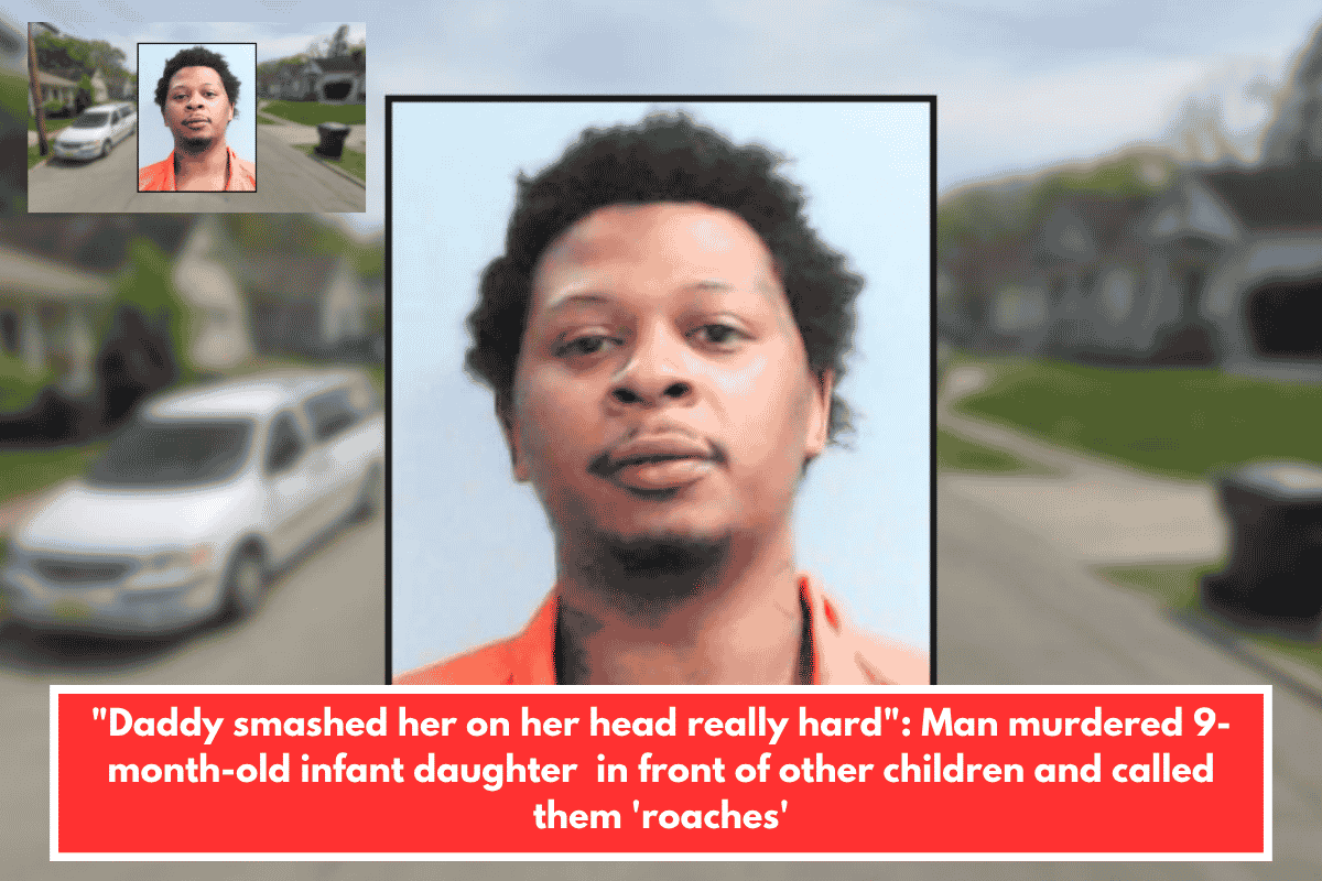 "Daddy smashed her on her head really hard": Man murdered 9-month-old infant daughter  in front of other children and called them 'roaches'