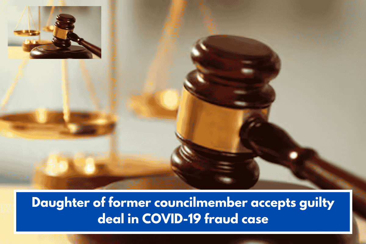 Daughter of former councilmember accepts guilty deal in COVID-19 fraud case