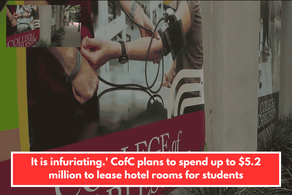 It is infuriating.' CofC plans to spend up to $5.2 million to lease hotel rooms for students